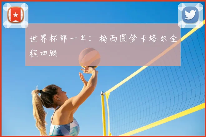 世界杯那一年：梅西圆梦卡塔尔全程回顾