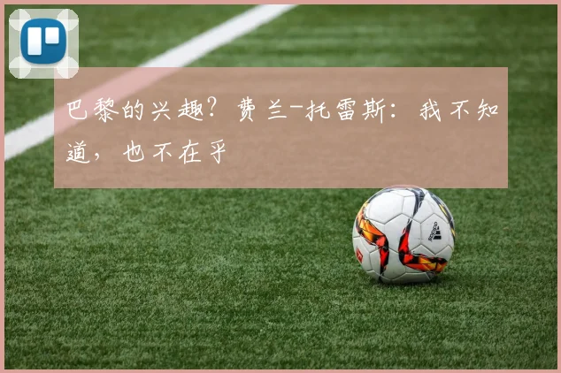 巴黎的兴趣？费兰-托雷斯：我不知道，也不在乎