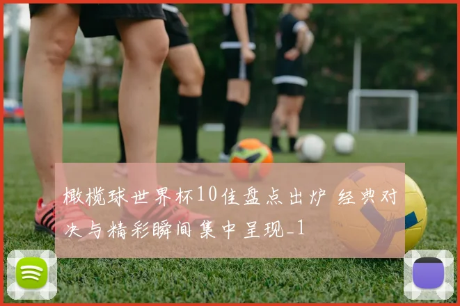 橄榄球世界杯10佳盘点出炉 经典对决与精彩瞬间集中呈现_1