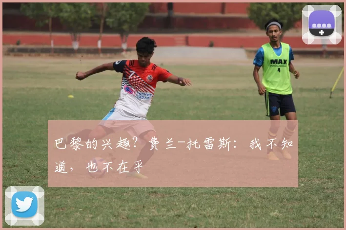 巴黎的兴趣？费兰-托雷斯：我不知道，也不在乎
