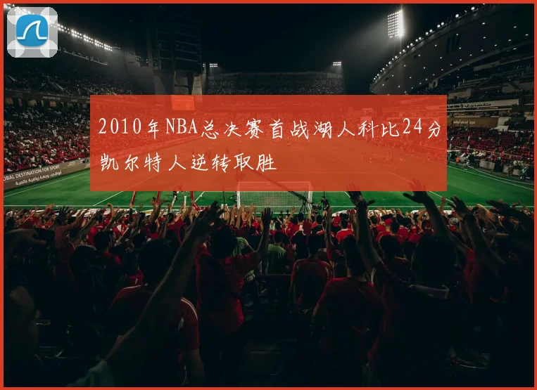 2010年NBA总决赛首战湖人科比24分凯尔特人逆转取胜