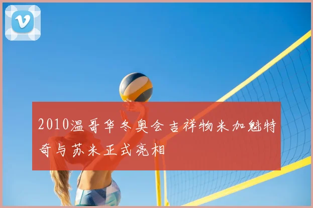 2010温哥华冬奥会吉祥物米加魁特奇与苏米正式亮相