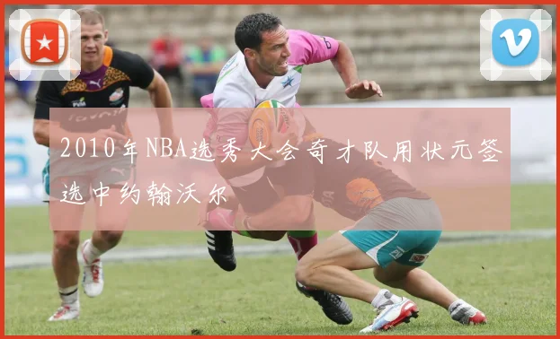 2010年NBA选秀大会奇才队用状元签选中约翰沃尔