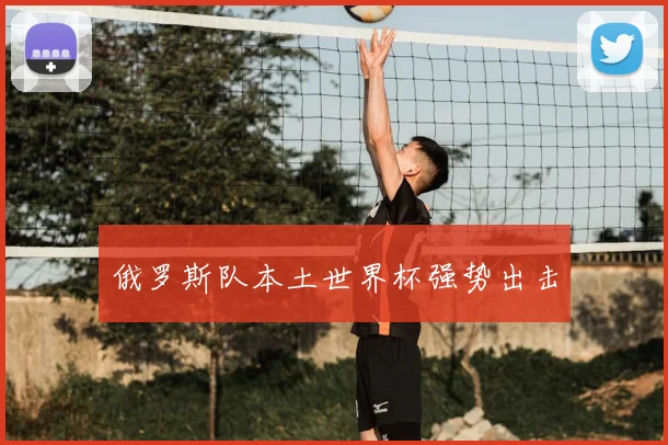 俄罗斯队本土世界杯强势出击