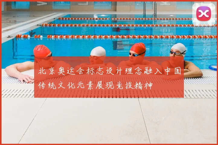 北京奥运会标志设计理念融入中国传统文化元素展现竞技精神