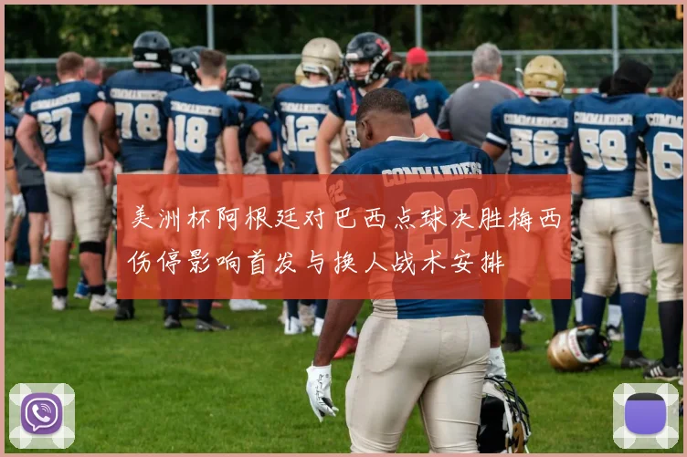 美洲杯阿根廷对巴西点球决胜梅西伤停影响首发与换人战术安排