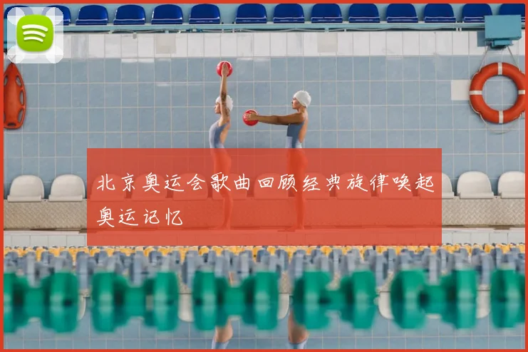 北京奥运会歌曲回顾经典旋律唤起奥运记忆