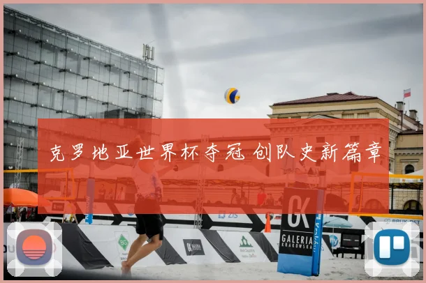 克罗地亚世界杯夺冠 创队史新篇章
