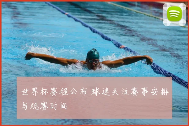 世界杯赛程公布 球迷关注赛事安排与观赛时间