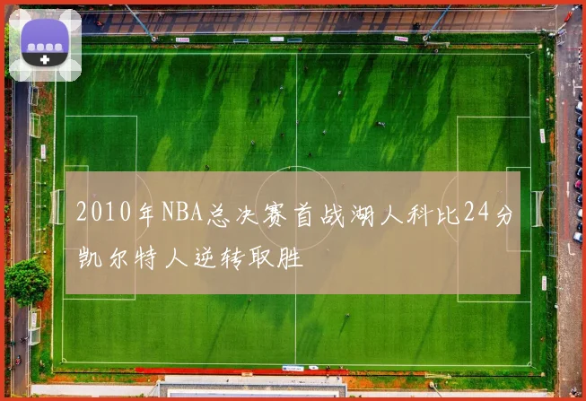 2010年NBA总决赛首战湖人科比24分凯尔特人逆转取胜