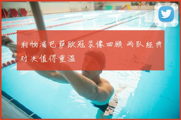 利物浦巴萨欧冠录像回顾 两队经典对决值得重温