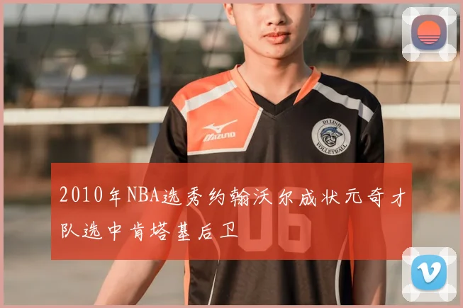 2010年NBA选秀约翰沃尔成状元奇才队选中肯塔基后卫