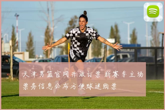 天津男篮官网开放订票 新赛季主场票务信息公布方便球迷购票