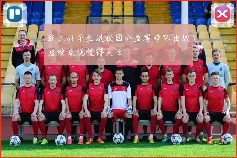 新三好学生进校园公益赛带队出战后续表现值得关注